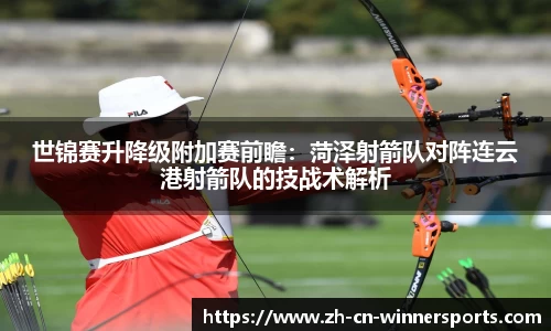 世锦赛升降级附加赛前瞻：菏泽射箭队对阵连云港射箭队的技战术解析