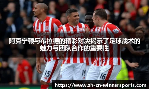 阿克宁顿与布拉德的精彩对决揭示了足球战术的魅力与团队合作的重要性