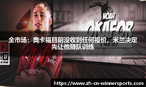 全市场：奥卡福目前没收到任何报价，米兰决定先让他随队训练